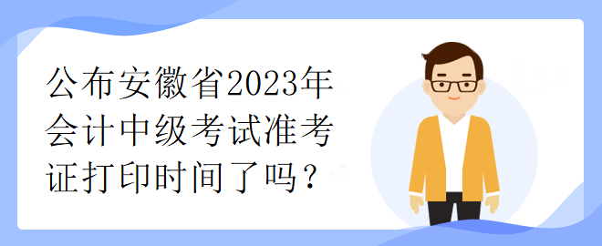 公布安徽省2023年會(huì)計(jì)中級(jí)考試準(zhǔn)考證打印時(shí)間了嗎？