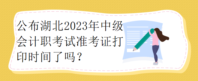 公布湖北2023年中級(jí)會(huì)計(jì)職考試準(zhǔn)考證打印時(shí)間了嗎？