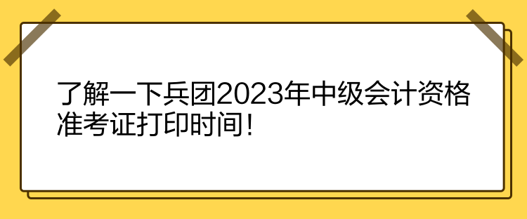 了解一下兵團(tuán)2023年中級會計(jì)資格準(zhǔn)考證打印時間！