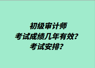 初級(jí)審計(jì)師考試成績(jī)幾年有效？考試安排？