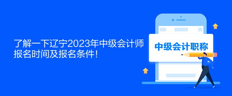 了解一下遼寧2023年中級(jí)會(huì)計(jì)師報(bào)名時(shí)間及報(bào)名條件！