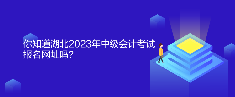 你知道湖北2023年中級(jí)會(huì)計(jì)考試報(bào)名網(wǎng)址嗎？