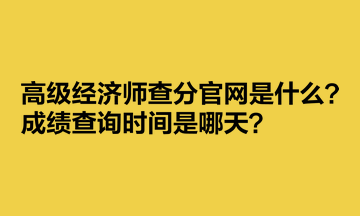 高級(jí)經(jīng)濟(jì)師查分官網(wǎng)是什么？成績(jī)查詢時(shí)間是哪天？