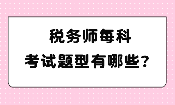 稅務(wù)師每科考試題型有哪些？