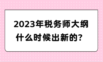 2023年稅務(wù)師大綱什么時(shí)候出新的？