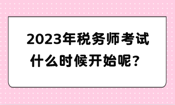 2023年稅務(wù)師考試什么時(shí)候開始呢？