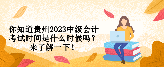 你知道貴州2023中級會計考試時間是什么時候嗎？來了解一下！