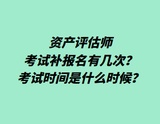 資產(chǎn)評估師考試補(bǔ)報名有幾次？考試時間是什么時候？