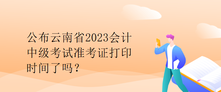 公布云南省2023會計中級考試準(zhǔn)考證打印時間了嗎？