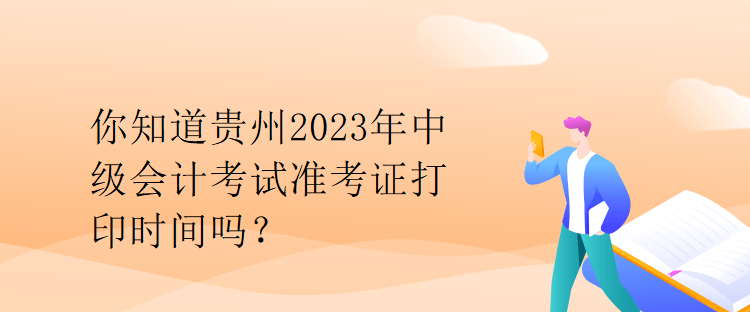 你知道貴州2023年中級會計考試準考證打印時間嗎？