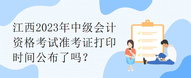 江西2023年中級會計資格考試準考證打印時間公布了嗎？