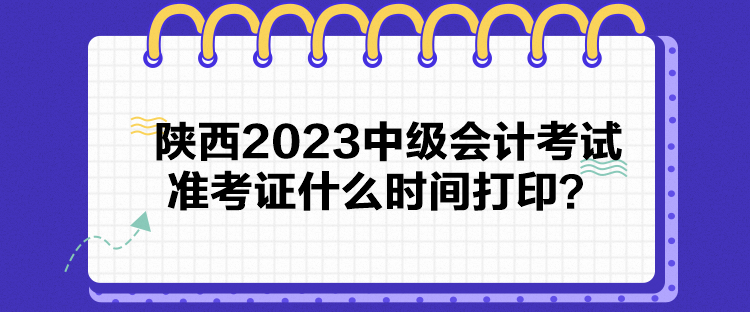 陜西2023中級會計考試準考證什么時間打?。? suffix=