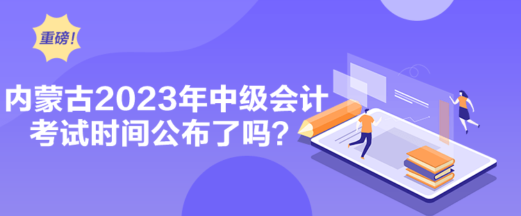 內(nèi)蒙古2023年中級會計考試時間公布了嗎？