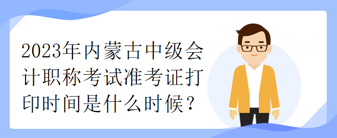 2023年內(nèi)蒙古中級會計職稱考試準(zhǔn)考證打印時間是什么時候？