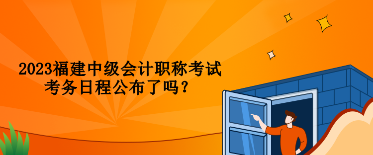 2023福建中級會計職稱考試考務(wù)日程公布了嗎？