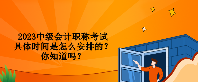 2023中級會計職稱考試具體時間是怎么安排的？你知道嗎？