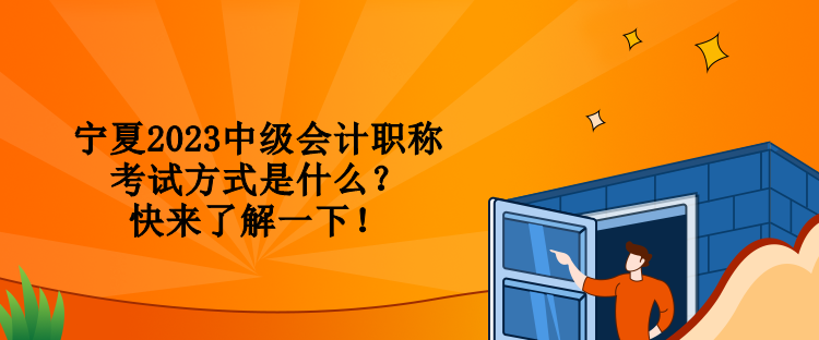 寧夏2023中級(jí)會(huì)計(jì)職稱考試方式是什么？快來了解一下！