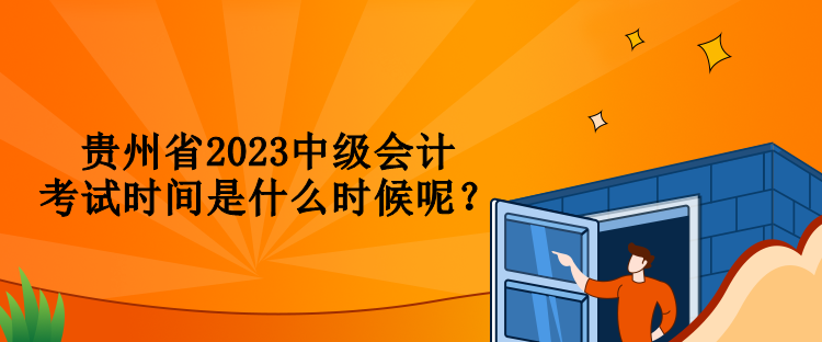 貴州省2023中級(jí)會(huì)計(jì)考試時(shí)間是什么時(shí)候呢？