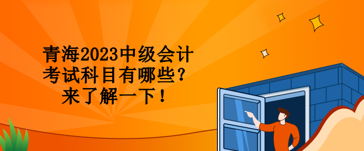 青海2023中級(jí)會(huì)計(jì)考試科目有哪些？來(lái)了解一下！