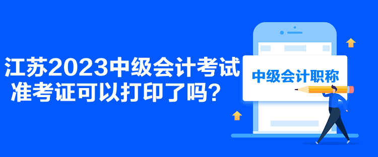 江蘇2023中級會計考試準考證可以打印了嗎？