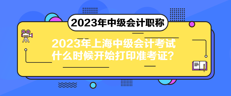 2023年上海中級(jí)會(huì)計(jì)考試什么時(shí)候開始打印準(zhǔn)考證？