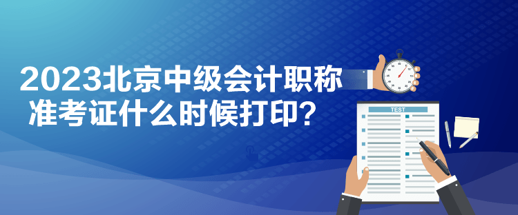 2023北京中級會計職稱準考證什么時候打印？