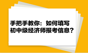 手把手教你：如何填寫初中級經(jīng)濟(jì)師報考信息？