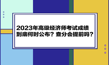 2023年高級(jí)經(jīng)濟(jì)師考試成績(jī)到底何時(shí)公布？查分會(huì)提前嗎？