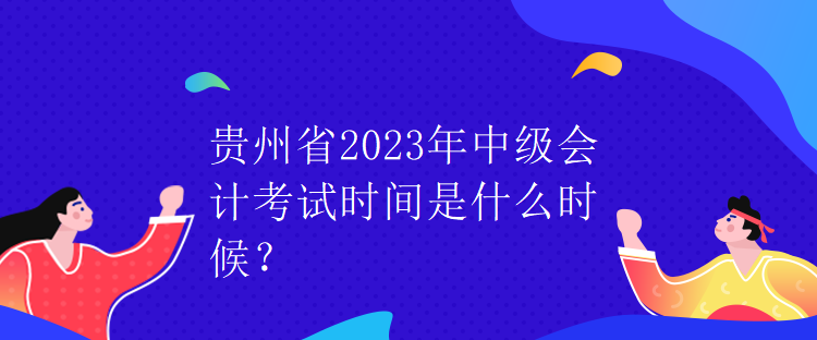 貴州省2023年中級(jí)會(huì)計(jì)考試時(shí)間是什么時(shí)候？