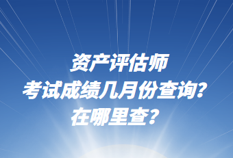 資產(chǎn)評(píng)估師考試成績(jī)幾月份查詢？在哪里查？