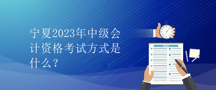 寧夏2023年中級會計(jì)資格考試方式是什么？