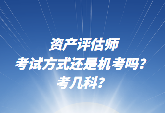 資產(chǎn)評(píng)估師考試方式還是機(jī)考嗎？考幾科？