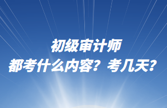 初級(jí)審計(jì)師都考什么內(nèi)容？考幾天？