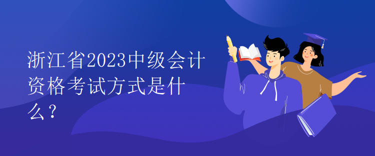 浙江省2023中級會計(jì)資格考試方式是什么？