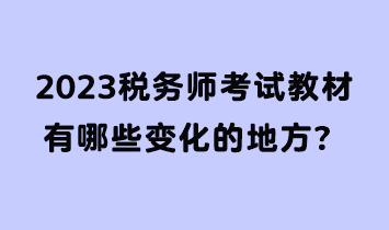 2023稅務(wù)師考試教材有哪些變化的地方？