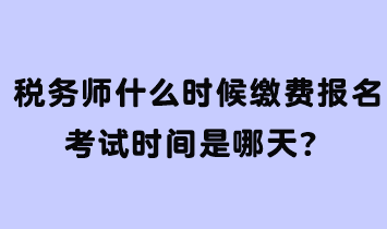 稅務(wù)師什么時(shí)候繳費(fèi)報(bào)名考試時(shí)間是哪天？