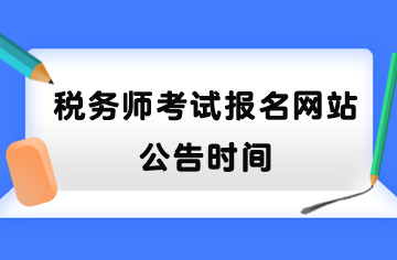 稅務(wù)師考試報名網(wǎng)站公告時間