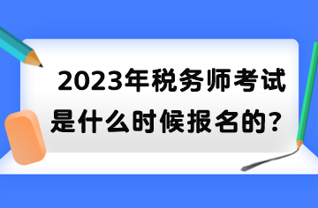 2023年稅務師考試是什么時候報名的？