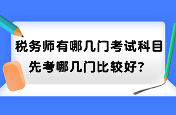 稅務(wù)師有哪幾門考試科目？先考哪幾門比較好？