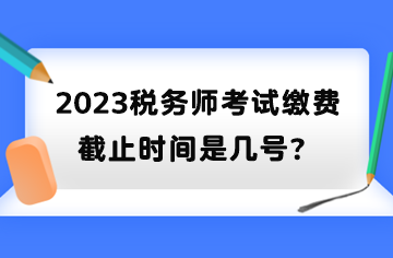 2023稅務師考試繳費截止時間是幾號？