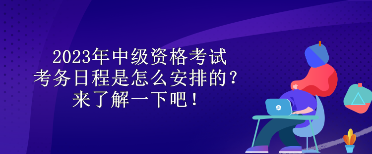 2023年中級資格考試考務(wù)日程是怎么安排的？來了解一下吧！