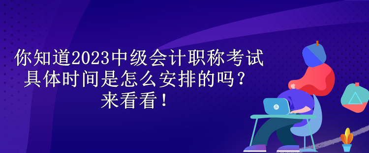 你知道2023中級會計職稱考試具體時間是怎么安排的嗎？來看看！