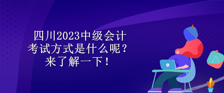 四川2023中級(jí)會(huì)計(jì)考試方式是什么呢？來(lái)了解一下！