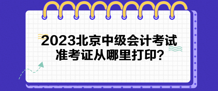 2023北京中級會計考試準考證從哪里打印？