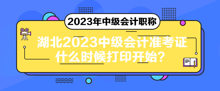 湖北2023中級(jí)會(huì)計(jì)準(zhǔn)考證什么時(shí)候打印開始？