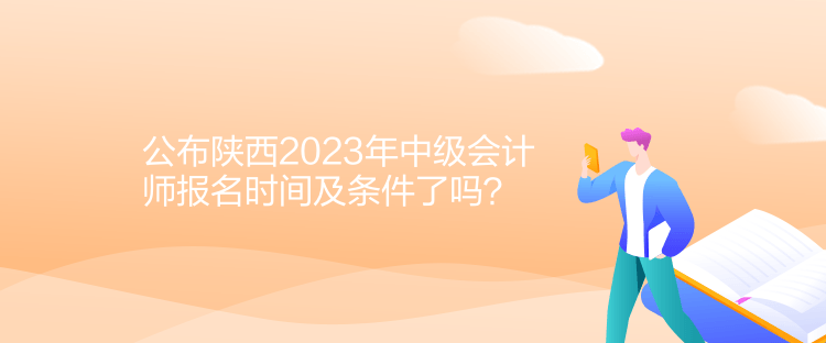 公布陜西2023年中級會計(jì)師報名時間及條件了嗎？