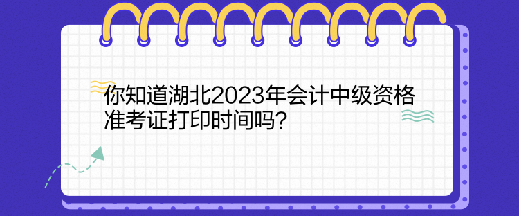 你知道湖北2023年會(huì)計(jì)中級(jí)資格準(zhǔn)考證打印時(shí)間嗎？