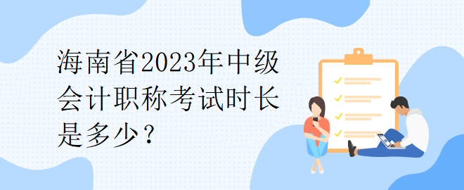 海南省2023年中級(jí)會(huì)計(jì)職稱考試時(shí)長是多少？