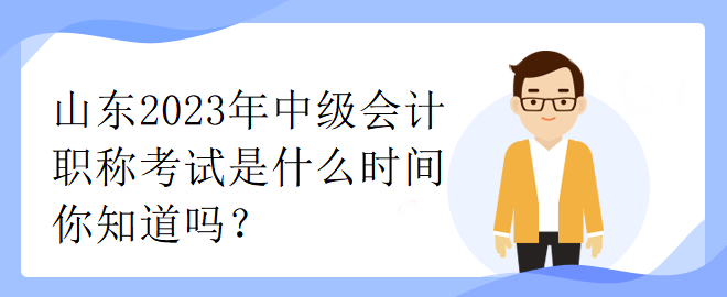 山東2023年中級會計(jì)職稱考試是什么時(shí)間你知道嗎？