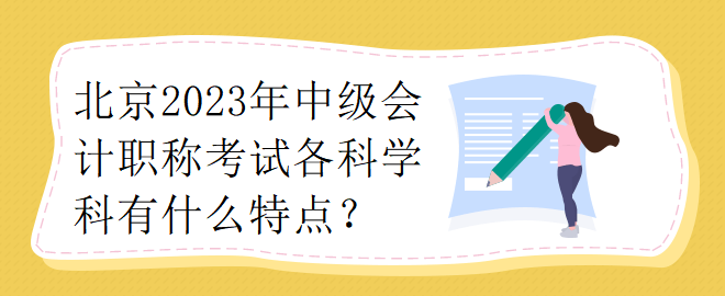 北京2023年中級(jí)會(huì)計(jì)職稱考試各科學(xué)科有什么特點(diǎn)？